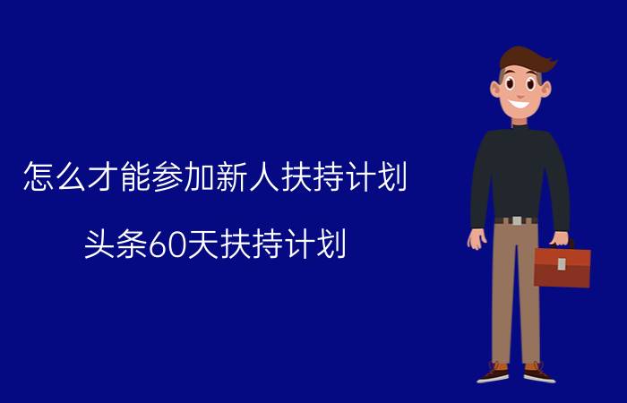 怎么才能参加新人扶持计划 头条60天扶持计划？